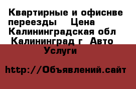 Квартирные и офиснве переезды. › Цена ­ 250 - Калининградская обл., Калининград г. Авто » Услуги   